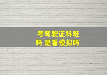 考驾驶证科难吗 是看模拟吗